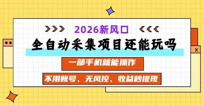 全自动采集项目还能玩吗?2026实测新风口 一部手机就能操作 全自动采集项目还能玩吗?2026实测新风口 一部手机就能操作