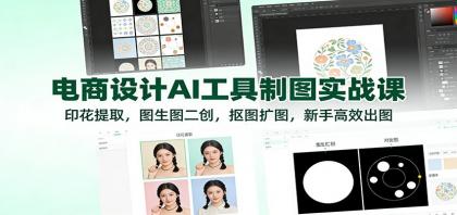 电商设计AI工具制图实战课：印花提取，图生图二创，抠图扩图，新手高效出图