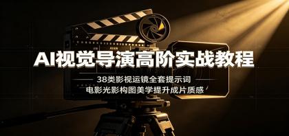 AI视觉导演高阶实战教程：38类影视运镜全套提示词，电影光影构图美学提升成片质感
