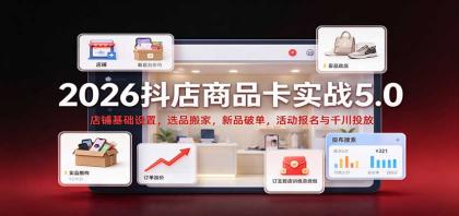 2026抖店商品卡实战5.0:店铺基础设置,选品搬家,新品破单,活动报名与千川投放-颜夕资源网-第24张图片 2026抖店商品卡实战5.0:店铺基础设置,选品搬家,新品破单,活动报名与千川投放