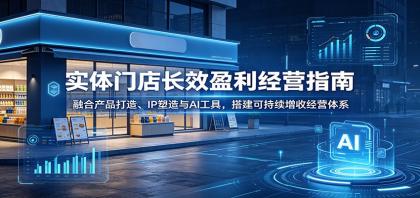 实体门店长效盈利经营指南:融合产品打造、IP塑造与AI工具,搭建可持续增收经营体系-颜夕资源网-第18张图片 实体门店长效盈利经营指南:融合产品打造、IP塑造与AI工具,搭建可持续增收经营体系