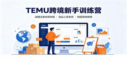 TEMU跨境新手训练营：店铺注册合规申报，选品上架发货制图落地教程