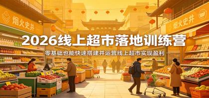 2026线上超市落地训练营，零基础也能快速搭建并运营线上超市实现盈利
