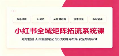 小红书全域矩阵拓流系统课:账号搭建、AI批量做笔记,SEO关键词布局、安全导流私域-颜夕资源网-第19张图片 小红书全域矩阵拓流系统课:账号搭建、AI批量做笔记,SEO关键词布局、安全导流私域