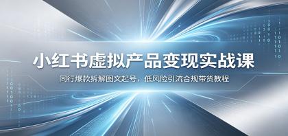 小红书虚拟产品变现实战课:同行爆款拆解图文起号,低风险引流合规带货教程-颜夕资源网-第19张图片 小红书虚拟产品变现实战课:同行爆款拆解图文起号,低风险引流合规带货教程