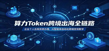 算力Token跨境出海全链路:企业个人合规资质办理,AI智能体自动化跨境变现教学-颜夕资源网-第19张图片 算力Token跨境出海全链路:企业个人合规资质办理,AI智能体自动化跨境变现教学