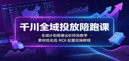 千川全域投放陪跑课:全域计划搭建出价控流教学,素材优化高ROI起量实操教程-颜夕资源网-第19张图片 千川全域投放陪跑课:全域计划搭建出价控流教学,素材优化高ROI起量实操教程