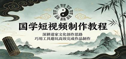 国学短视频制作教程:深耕道家文化创作思路,巧用工具避坑高效完成作品制作-颜夕资源网-第19张图片 国学短视频制作教程:深耕道家文化创作思路,巧用工具避坑高效完成作品制作