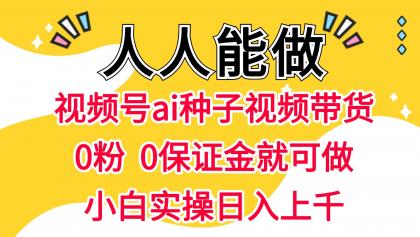 视频号AI种子带货 0粉  0保证金就可做 人人能做  实操日入上千