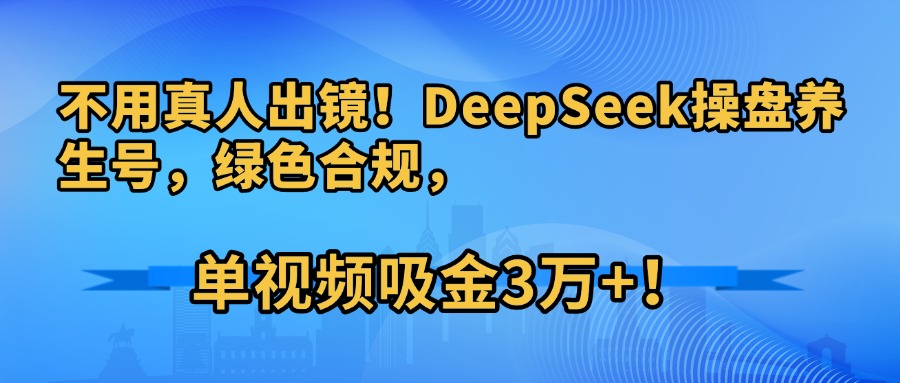 不用真人出镜!DeepSeek操盘养生号,绿色合规,单视频吸金3万+! 第1张 不用真人出镜!DeepSeek操盘养生号,绿色合规,单视频吸金3万+!