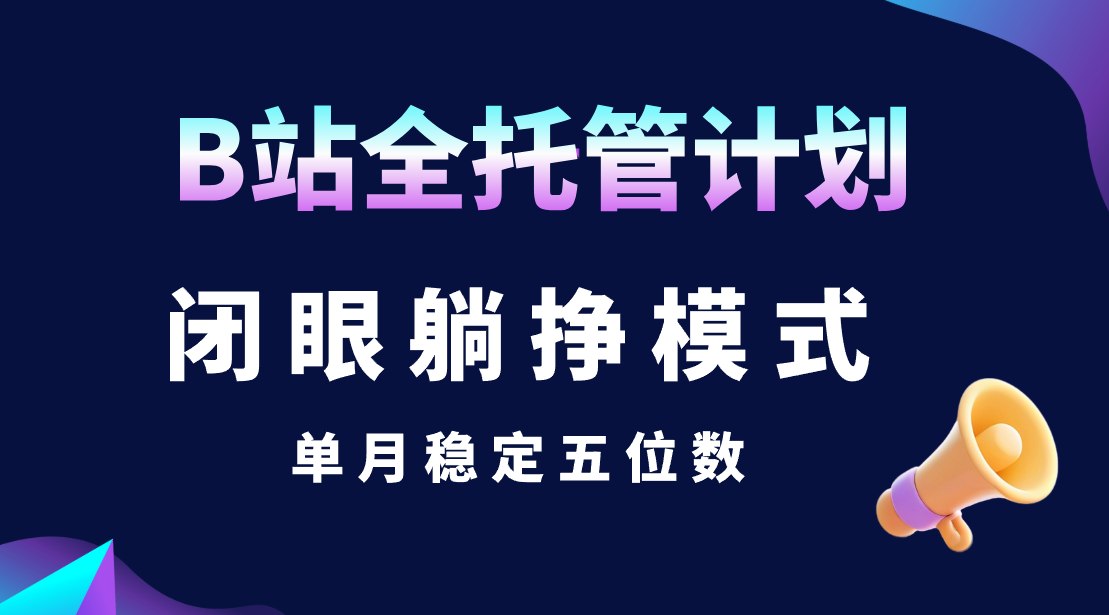 B站全托管计划,闭眼躺挣模式,单月稳定五位数 第1张 B站全托管计划,闭眼躺挣模式,单月稳定五位数