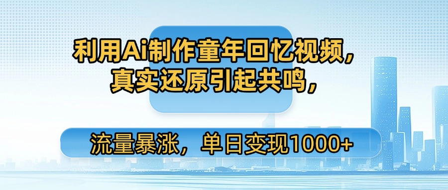 利用Ai制作童年回忆视频,真实还原引起共鸣,流量暴涨,单日变现1000+ 第1张 利用Ai制作童年回忆视频,真实还原引起共鸣,流量暴涨,单日变现1000+
