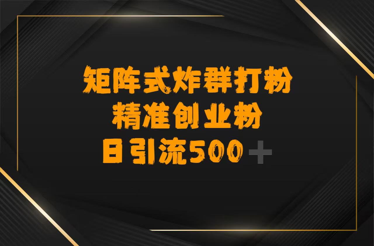 矩阵炸群打粉,日引流500➕精准创业粉 第1张 矩阵炸群打粉,日引流500➕精准创业粉