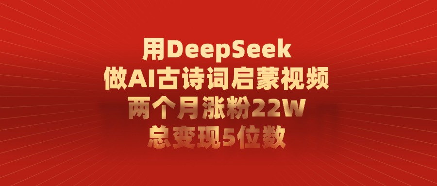 用DeepSeek做AI古诗词启蒙视频,总变现5位数,两个月涨粉22W 第1张 用DeepSeek做AI古诗词启蒙视频,总变现5位数,两个月涨粉22W