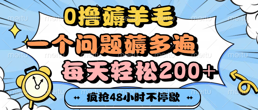 0撸薅羊毛,一个问题薅多遍,每天轻松200+ 第1张 0撸薅羊毛,一个问题薅多遍,每天轻松200+