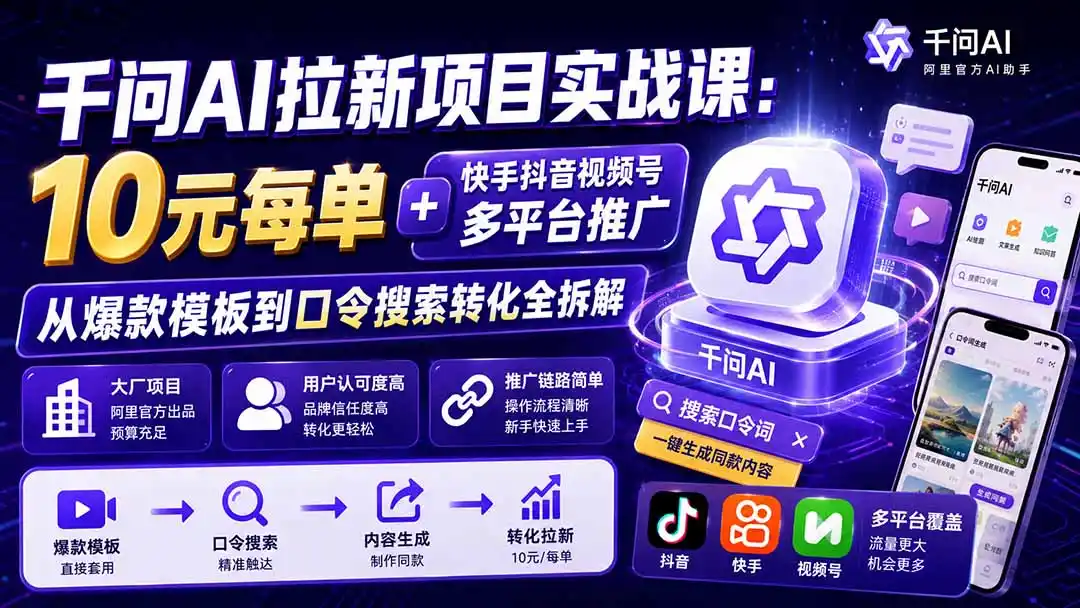 千问AI拉新项目实战课-更新0831:10元每单+快手抖音视频号多平台推广,从爆款模板到口令搜索转化全拆解