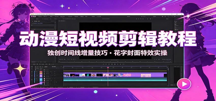 动漫短视频剪辑教程：独创时间线增量技巧，花字封面特效实操