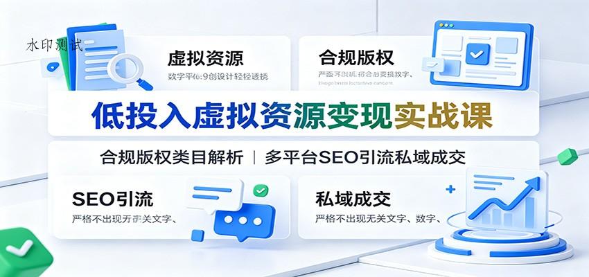 低投入虚拟资源变现实战课：合规版权类目解析，多平台SEO引流私域成交