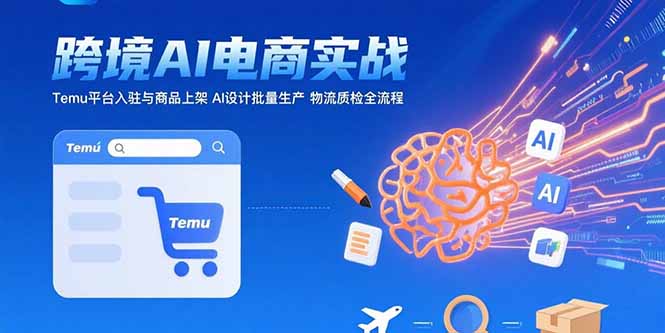 AI+跨境电商实战:Temu平台入驻与商品上架 AI设计批量生产 物流质检全流程