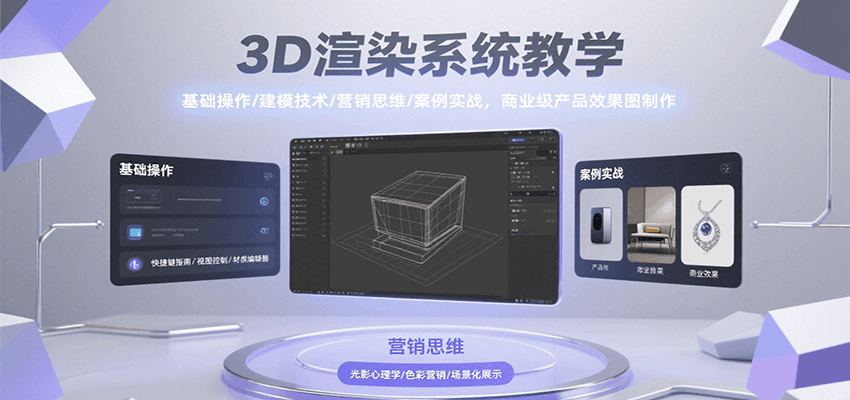 3D渲染系统教学，基础操作/建模技术/营销思维/案例实战，商业级产品效果图制作