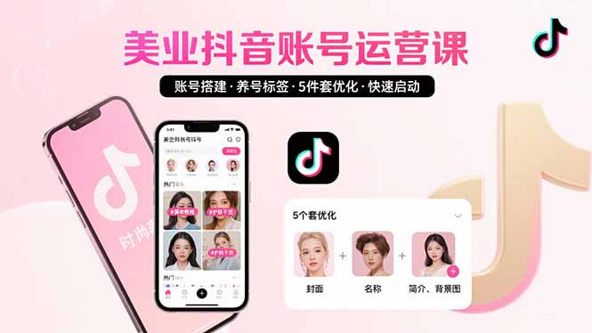 美业账号搭建,养号与标签设置,5件套优化,快速启动抖音运营