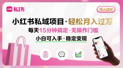 小红书私域项目 月入过W非常轻松 每天15分钟即可搞定,无任何操作门槛,小白可入手