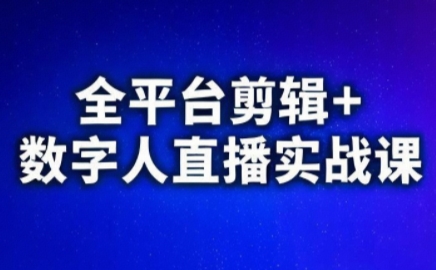 视频号、快手、抖音全平台剪辑+数字人直播实战课(更新8月)