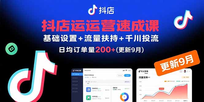 抖店运营速成课,基础设置+流量扶持+千川投流,30天日均订单200+(更新9月