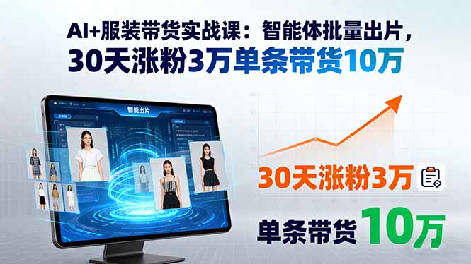 AI+服装带货实战课:智能体批量出片,30天涨粉3万单条带货10万