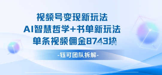视频号变现新玩法，AI智慧哲学+书单新玩法，单条视频佣金1k+