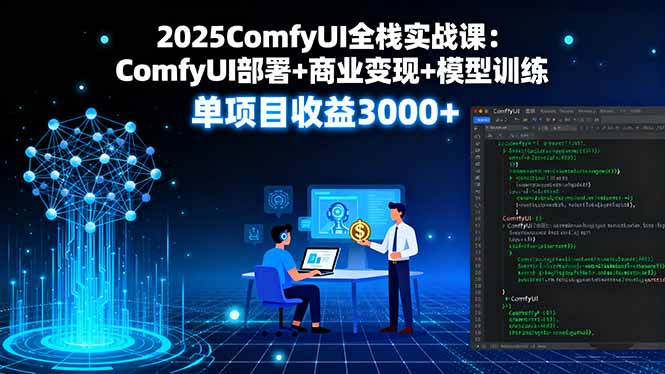 2025ComfyUI全栈实战课:ComfyUI部署+商业变现+模型训练,单项目收益3000+