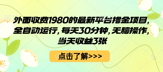 外面收费1980的最新平台撸金项目，全自动运行，每天30分钟，无脑操作，当天收益3张【揭秘】