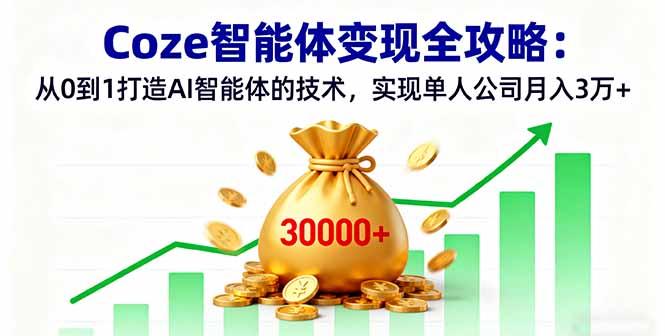 Coze智能体变现全攻略:从0到1打造AI智能体的技术,实现单人公司月入3万+