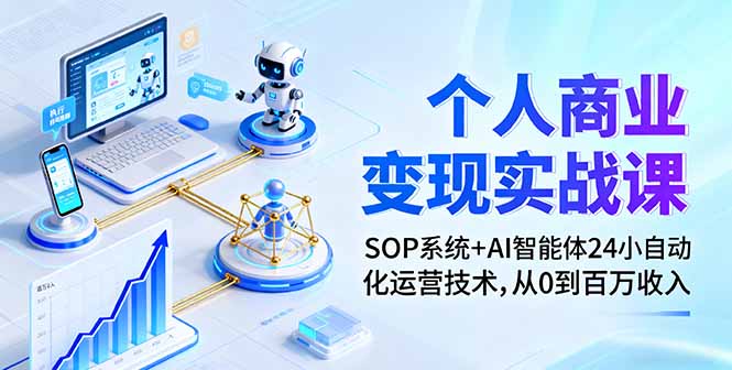 个人商业变现实战课:SOP系统+AI智能体24小自动化运营技术,从0到百万收入