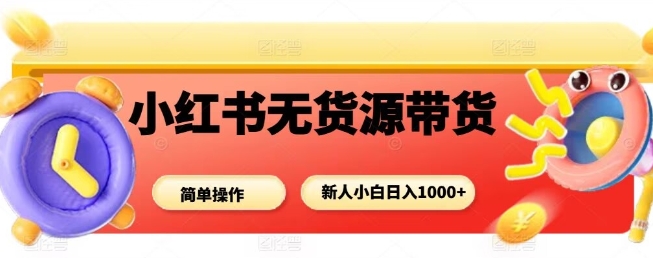 小红书无货源带货项目，简单无脑，新人小白日入多张