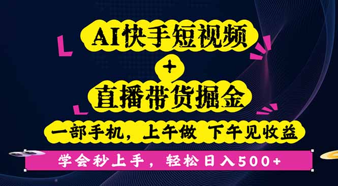 AI快手短视频+直播带货掘金，一部手机，上午做 下午见收益，学会秒上手...