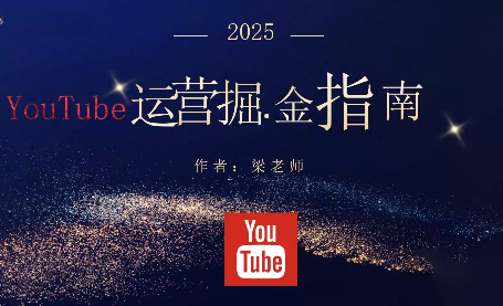 梁老师·2025YouTuBe运营掘金指南