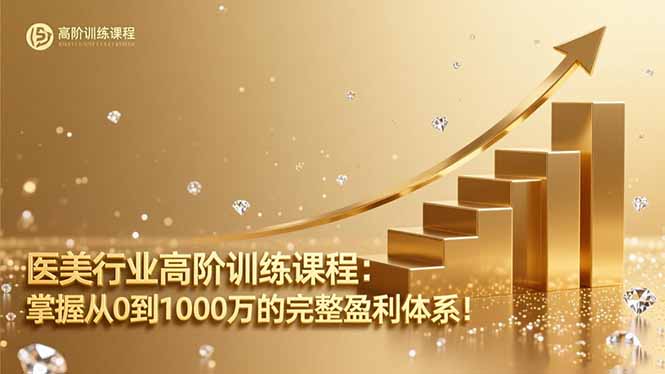 医美行业高阶训练课程：掌握从0到1000万的完整盈利体系！