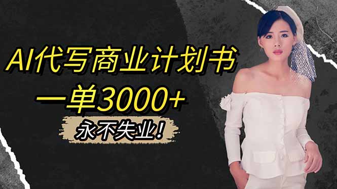 AI代写商业计划书,一单3000+,提供接单渠道,主打长期稳定,永不失业