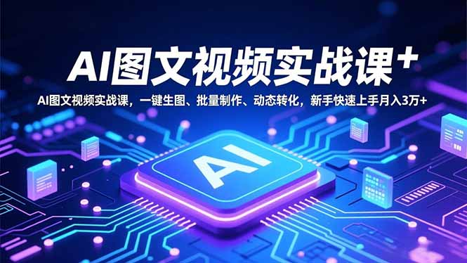 AI图文视频实战课,一键生图、批量制作、动态转化,新手快速上手月入3万+