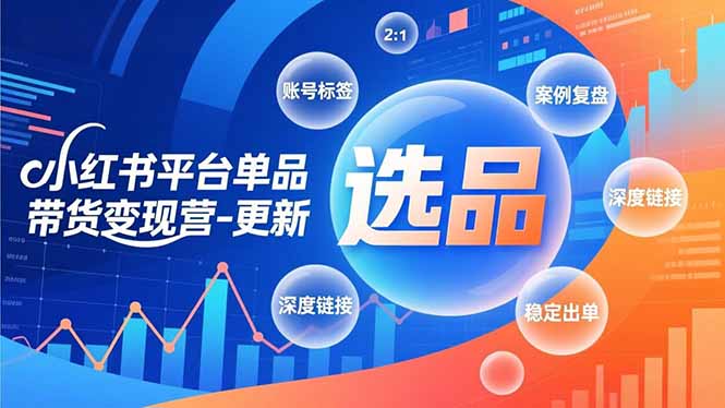 小红书平台单品带货变现营-更新,极致选品、账号标签、案例复盘,深度链接,快速启动稳定出单