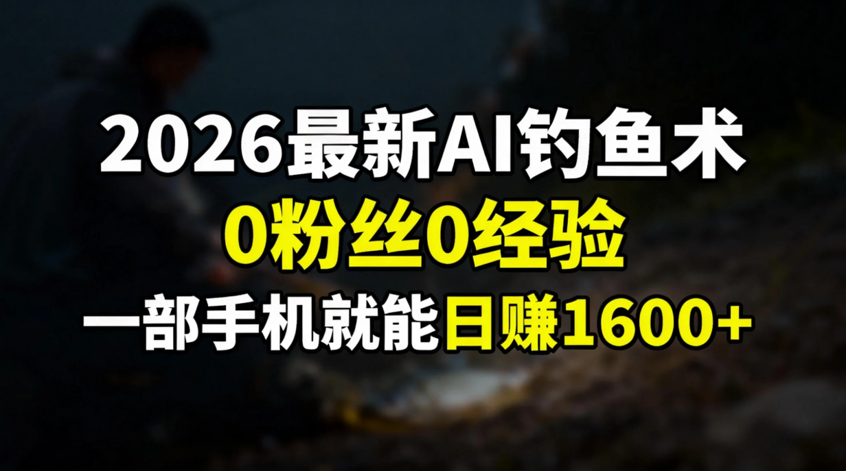 2026最新AI钓鱼术:0粉丝0经验，一部手机就能开启赚钱模式