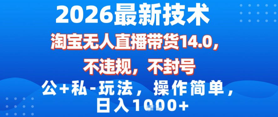 2026最新技术，淘宝无人直播带货14.0，不封号，不违规，公+私玩法，操作简单，日入1k【揭秘】
