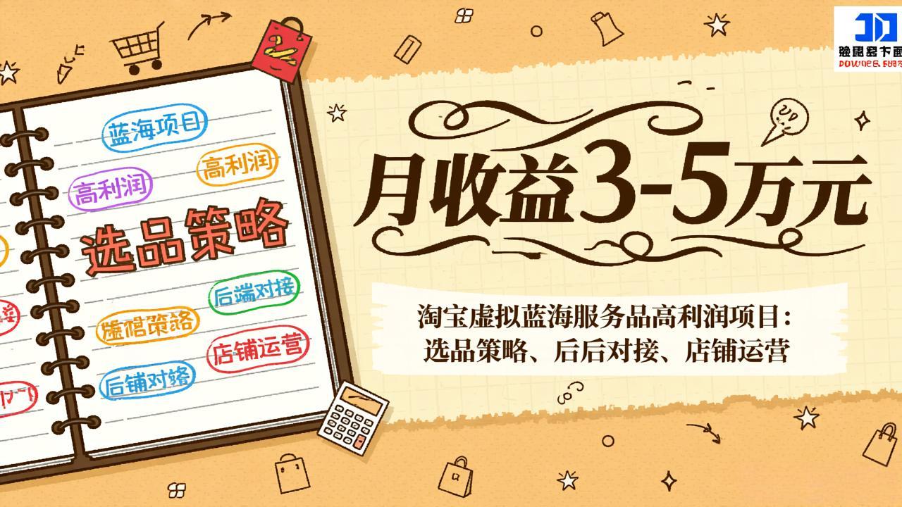 淘宝虚拟蓝海服务品高利润项目:选品策略、后端对接、店铺运营,月收益可达3-5万元