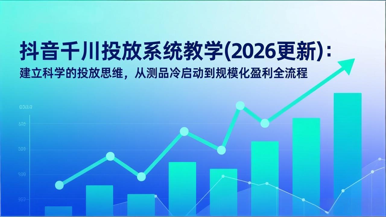 抖音千川投放系统教学(2026更新