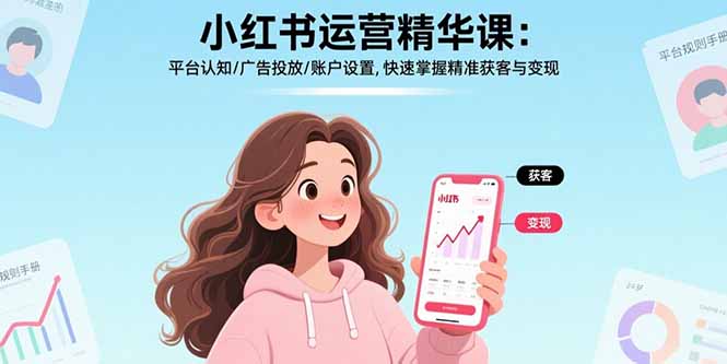 小红书运营精华课-更新:平台认知/广告投放/账户设置,快速掌握精准获客与变现