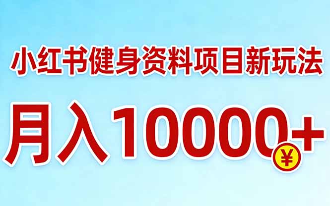 小红书健身资料项目最新玩法，月入10000＋，收益潜力可以无限放大