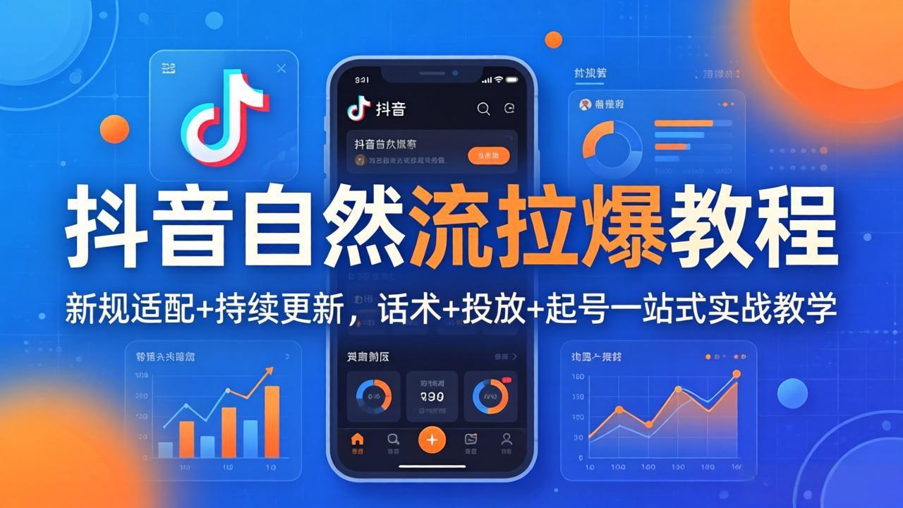 抖音自然流拉爆教程:新规适配+持续更新,话术+投放+起号一站式实战教学(更新26年4月
