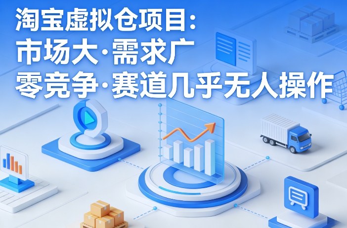 淘宝虚拟仓项目，市场大，需求广，零竞争，赛道几乎没人操作(更新0410)