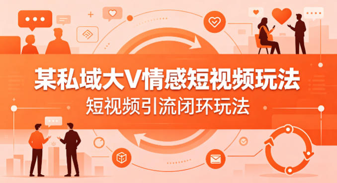 某私域大V情感短视频玩法,短视频引流闭环玩法
